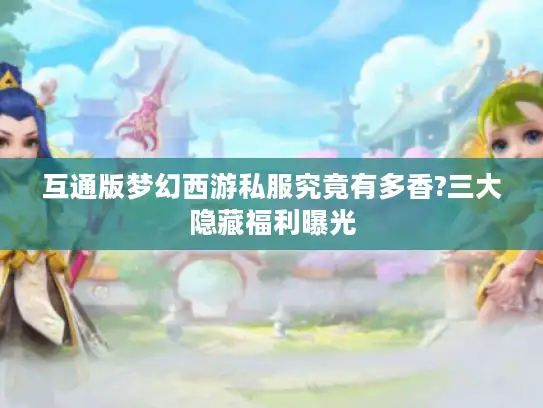互通版梦幻西游私服究竟有多香?三大隐藏福利曝光