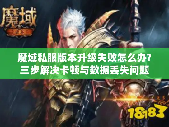 魔域私服版本升级失败怎么办?三步解决卡顿与数据丢失问题