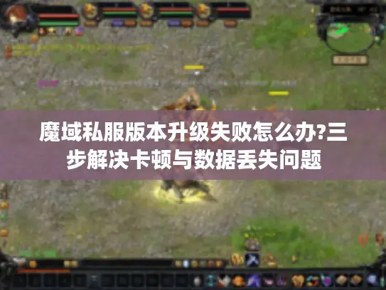 魔域私服版本升级失败怎么办?三步解决卡顿与数据丢失问题
