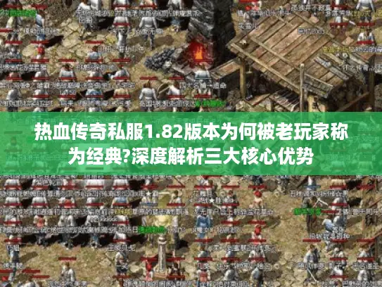 热血传奇私服1.82版本为何被老玩家称为经典?深度解析三大核心优势 热血传奇私服1.82版本为何被老玩家称为经典?深度解析三大核心优势