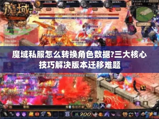魔域私服怎么转换角色数据?三大核心技巧解决版本迁移难题 魔域私服怎么转换角色数据?三大核心技巧解决版本迁移难题