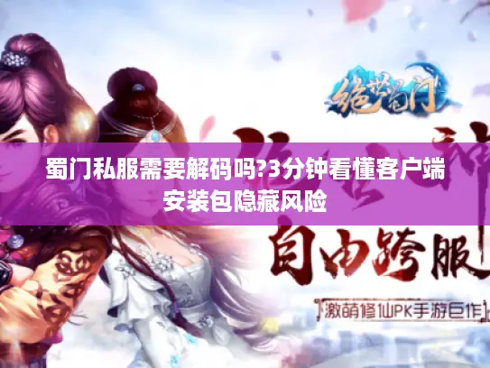 蜀门私服需要解码吗?3分钟看懂客户端安装包隐藏风险 蜀门私服需要解码吗?3分钟看懂客户端安装包隐藏风险