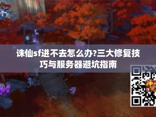 诛仙sf进不去怎么办?三大修复技巧与服务器避坑指南