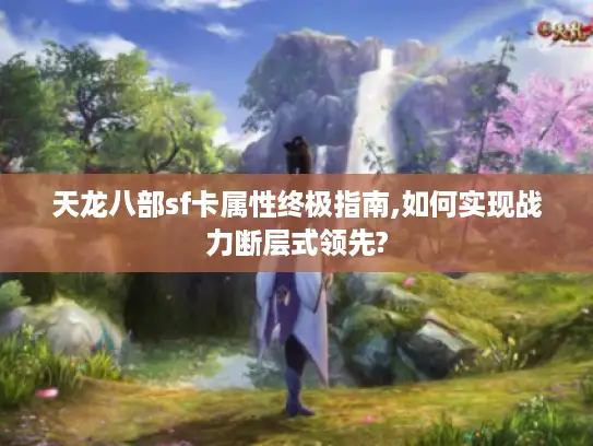 天龙八部sf卡属性终极指南,如何实现战力断层式领先?