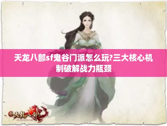 天龙八部sf鬼谷门派怎么玩?三大核心机制破解战力瓶颈 天龙八部sf鬼谷门派怎么玩?三大核心机制破解战力瓶颈