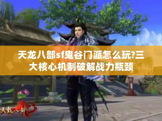 天龙八部sf鬼谷门派怎么玩?三大核心机制破解战力瓶颈 天龙八部sf鬼谷门派怎么玩?三大核心机制破解战力瓶颈