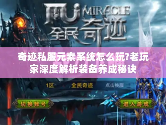 奇迹私服元素系统怎么玩?老玩家深度解析装备养成秘诀