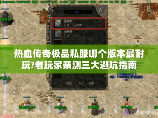热血传奇极品私服哪个版本最耐玩?老玩家亲测三大避坑指南