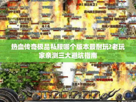 热血传奇极品私服哪个版本最耐玩?老玩家亲测三大避坑指南