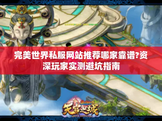 完美世界私服网站推荐哪家靠谱?资深玩家实测避坑指南