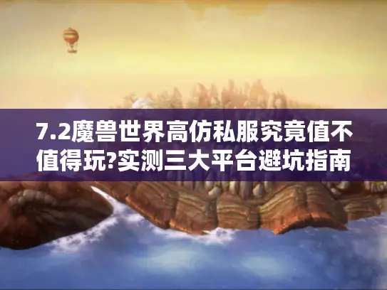 7.2魔兽世界高仿私服究竟值不值得玩?实测三大平台避坑指南