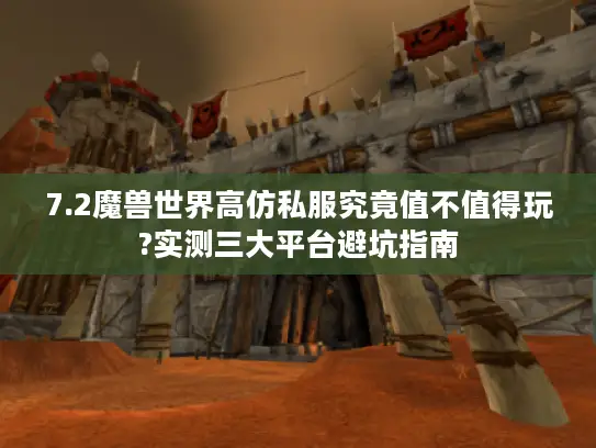 7.2魔兽世界高仿私服究竟值不值得玩?实测三大平台避坑指南