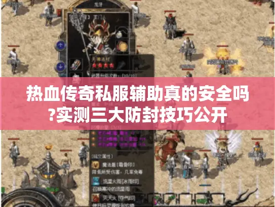 热血传奇私服辅助真的安全吗?实测三大防封技巧公开
