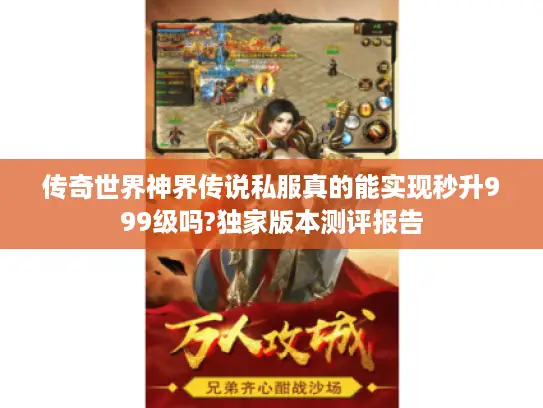 传奇世界神界传说私服真的能实现秒升999级吗?独家版本测评报告