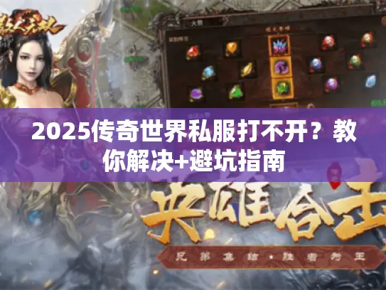 2025传奇世界私服打不开?教你解决+避坑指南 2025传奇世界私服打不开?教你解决+避坑指南