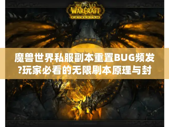魔兽世界私服副本重置BUG频发?玩家必看的无限刷本原理与封号风险解析