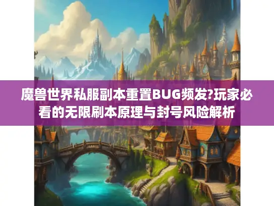 魔兽世界私服副本重置BUG频发?玩家必看的无限刷本原理与封号风险解析