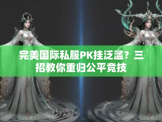 完美国际私服PK挂泛滥？三招教你重归公平竞技