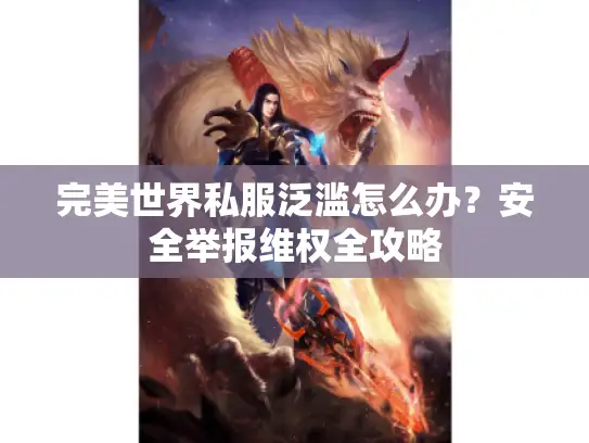 完美世界私服泛滥怎么办?安全举报维权全攻略 完美世界私服泛滥怎么办?安全举报维权全攻略