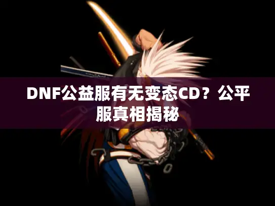DNF公益服有无变态CD？公平服真相揭秘