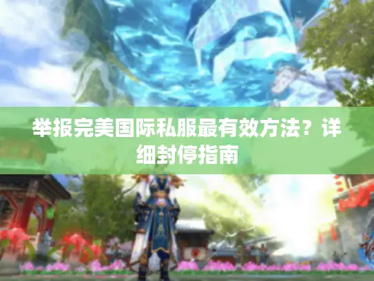 举报完美国际私服最有效方法？详细封停指南