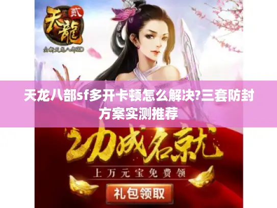 天龙八部sf多开卡顿怎么解决?三套防封方案实测推荐 天龙八部sf多开卡顿怎么解决?三套防封方案实测推荐