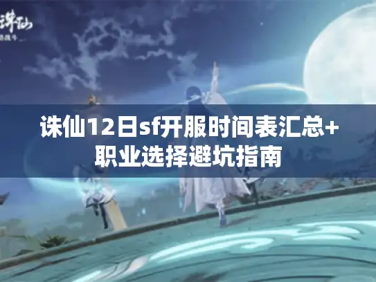 诛仙12日sf开服时间表汇总+职业选择避坑指南