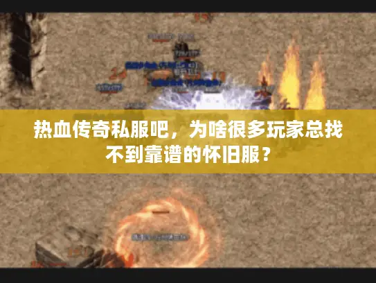 热血传奇私服吧，为啥很多玩家总找不到靠谱的怀旧服？