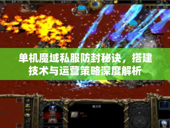 单机魔域私服防封秘诀，搭建技术与运营策略深度解析