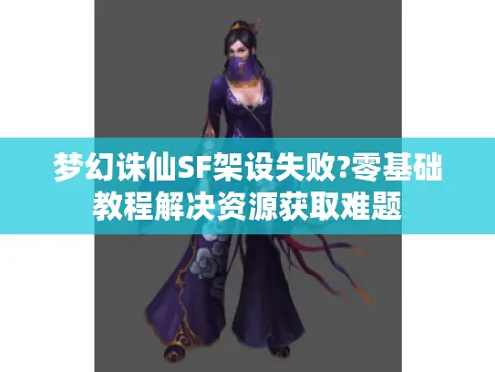 梦幻诛仙SF架设失败?零基础教程解决资源获取难题 梦幻诛仙SF架设失败?零基础教程解决资源获取难题