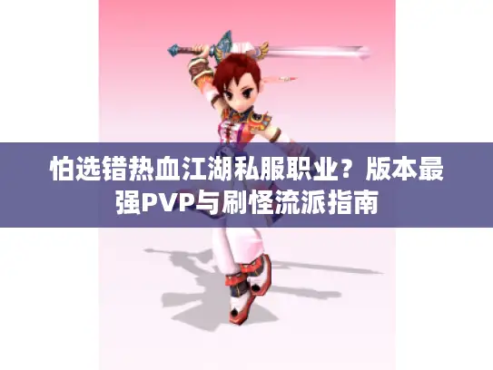 怕选错热血江湖私服职业？版本最强PVP与刷怪流派指南