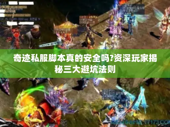 奇迹私服脚本真的安全吗?资深玩家揭秘三大避坑法则
