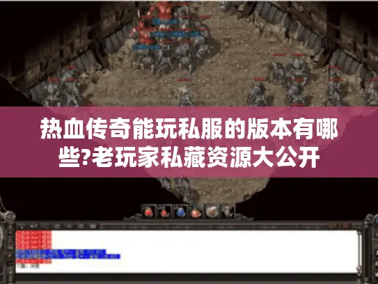 热血传奇能玩私服的版本有哪些?老玩家私藏资源大公开