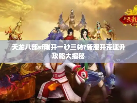 天龙八部sf刚开一秒三转?新服开荒速升攻略大揭秘 天龙八部sf刚开一秒三转?新服开荒速升攻略大揭秘