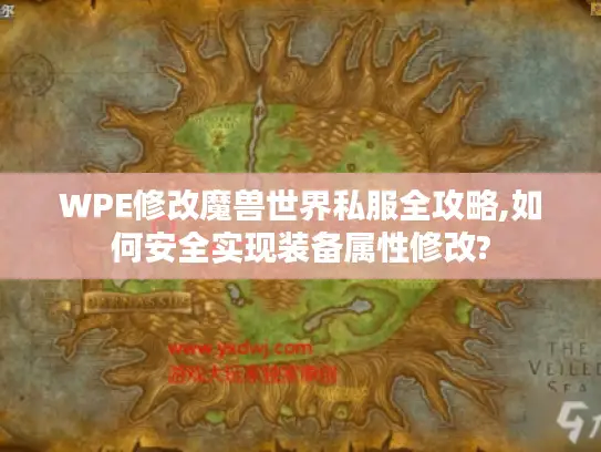 WPE修改魔兽世界私服全攻略,如何安全实现装备属性修改? WPE修改魔兽世界私服全攻略,如何安全实现装备属性修改?