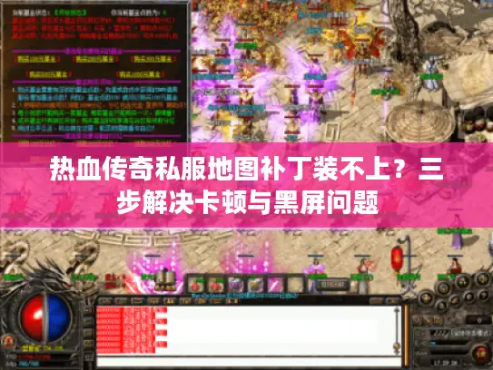 热血传奇私服地图补丁装不上？三步解决卡顿与黑屏问题