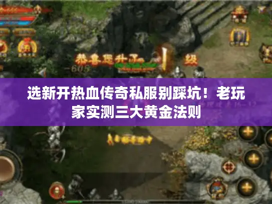 选新开热血传奇私服别踩坑！老玩家实测三大黄金法则
