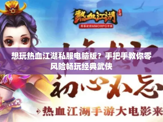 想玩热血江湖私服电脑版？手把手教你零风险畅玩经典武侠