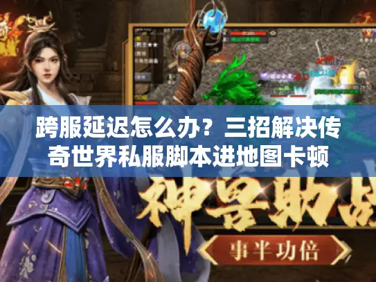 跨服延迟怎么办？三招解决传奇世界私服脚本进地图卡顿