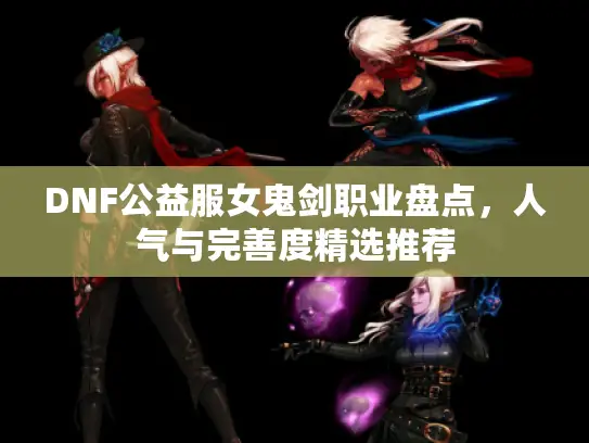 DNF公益服女鬼剑职业盘点，人气与完善度精选推荐