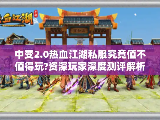 中变2.0热血江湖私服究竟值不值得玩?资深玩家深度测评解析