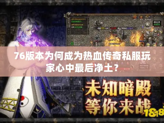 76版本为何成为热血传奇私服玩家心中最后净土？