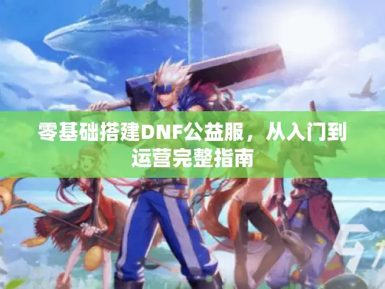 零基础搭建DNF公益服，从入门到运营完整指南