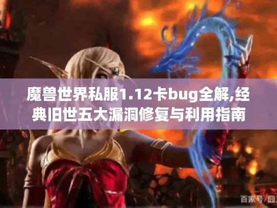 魔兽世界私服1.12卡bug全解,经典旧世五大漏洞修复与利用指南 魔兽世界私服1.12卡bug全解,经典旧世五大漏洞修复与利用指南