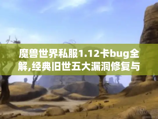 魔兽世界私服1.12卡bug全解,经典旧世五大漏洞修复与利用指南 魔兽世界私服1.12卡bug全解,经典旧世五大漏洞修复与利用指南