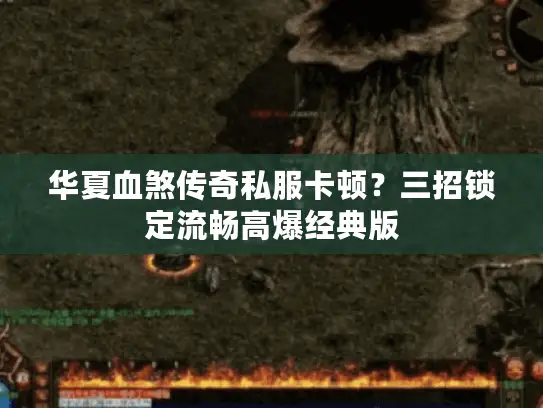 华夏血煞传奇私服卡顿?三招锁定流畅高爆经典版 华夏血煞传奇私服卡顿?三招锁定流畅高爆经典版