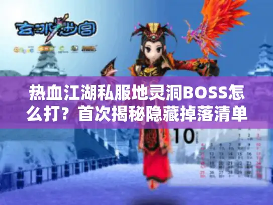 热血江湖私服地灵洞BOSS怎么打？首次揭秘隐藏掉落清单