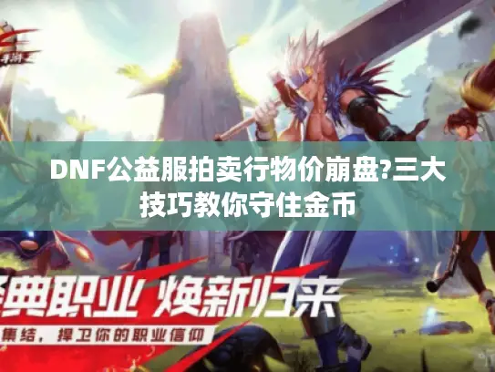 DNF公益服拍卖行物价崩盘?三大技巧教你守住金币