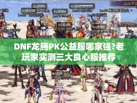 DNF龙腾PK公益服哪家强?老玩家实测三大良心服推荐