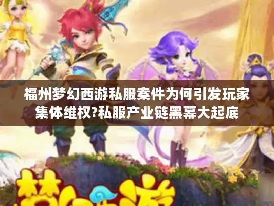 福州梦幻西游私服案件为何引发玩家集体维权?私服产业链黑幕大起底